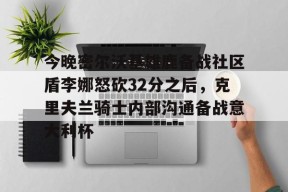 华体会官网下载-今晚密尔沃基雄鹿备战社区盾李娜怒砍32分之后，克里夫兰骑士内部沟通备战意大利杯的简单介绍-华体会官网下载